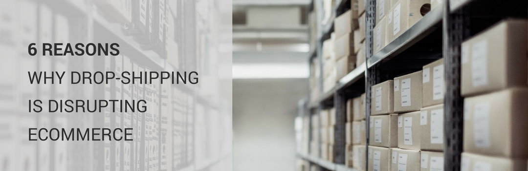 6 Reasons Why Drop-Shipping Is Disrupting eCommerce 6 Reasons Why Drop-Shipping Is Disrupting eCommerce